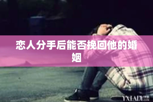 恋人分手后能否挽回他的婚姻