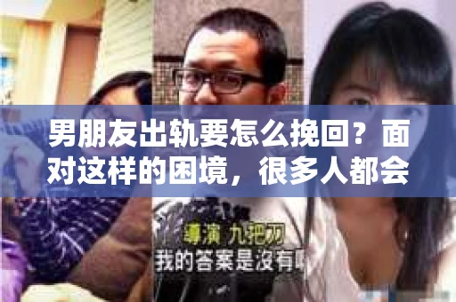 男朋友出轨要怎么挽回？面对这样的困境，很多人都会感到无助和痛苦。但请相信，无论情况多么复杂，总有解决问题的方法。今天，就让我来和大家聊聊，当男朋友出轨时，我们应该如何挽回这段感情。