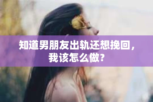 知道男朋友出轨还想挽回，我该怎么做？