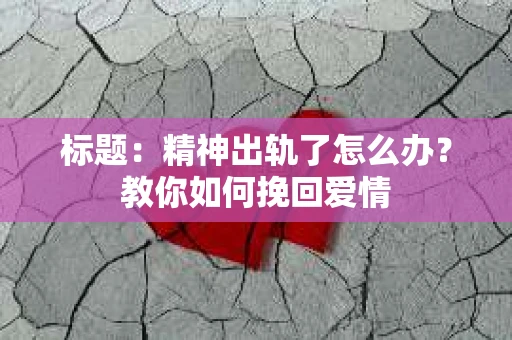 标题：精神出轨了怎么办？教你如何挽回爱情