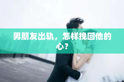 男朋友出轨，怎样挽回他的心？