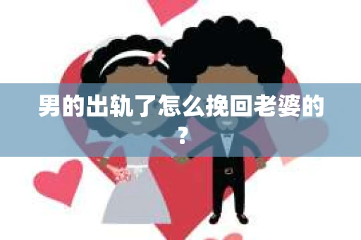 男的出轨了怎么挽回老婆的？