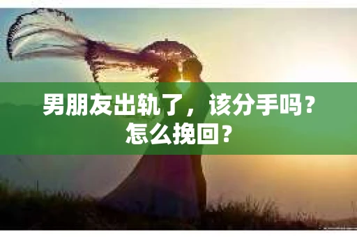 男朋友出轨了，该分手吗？怎么挽回？