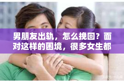 男朋友出轨，怎么挽回？面对这样的困境，很多女生都会感到无助和痛苦。但请相信，无论情况多么糟糕，都有可能找到解决问题的方法。今天，就让我来和大家聊聊，当男朋友出轨时，我们应该如何挽回这段感情。