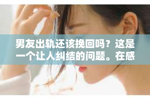 男友出轨还该挽回吗？这是一个让人纠结的问题。在感情的世界里，每个人都会遇到各种各样的困扰，而出轨无疑是其中最让人痛苦的一种。那么，当男友出轨时，我们究竟该不该挽回这段感情呢？以下是我的一些看法。