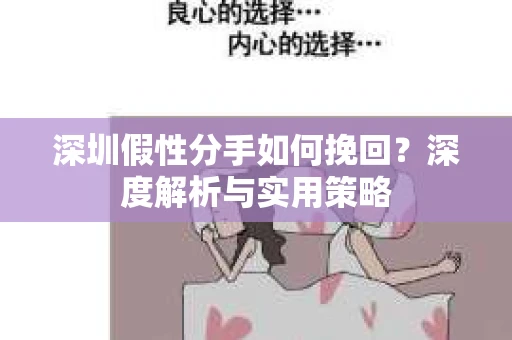 深圳假性分手如何挽回?深度解析与实用策略 深圳假性分手如何挽回?深度解析与实用策略