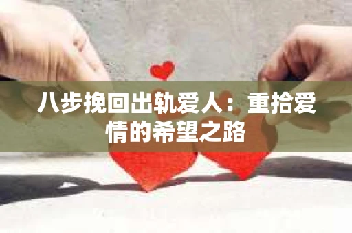 八步挽回出轨爱人：重拾爱情的希望之路