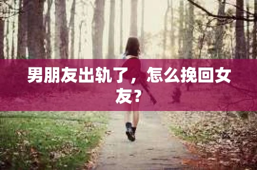 男朋友出轨了，怎么挽回女友？