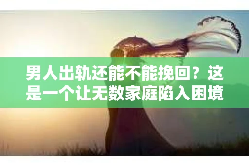 男人出轨还能不能挽回？这是一个让无数家庭陷入困境的问题。在这个问题上，我作为一名专业律师，将从法律、心理和社会等多个角度，为大家分析男人出轨后是否还有挽回的可能。