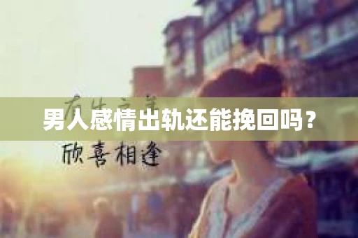 男人感情出轨还能挽回吗？