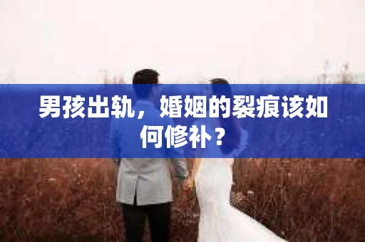 男孩出轨，婚姻的裂痕该如何修补？