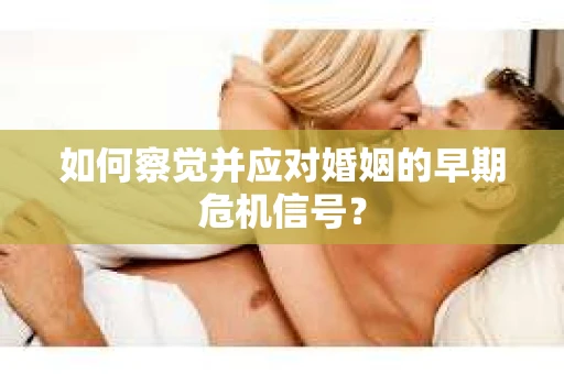 如何察觉并应对婚姻的早期危机信号？
