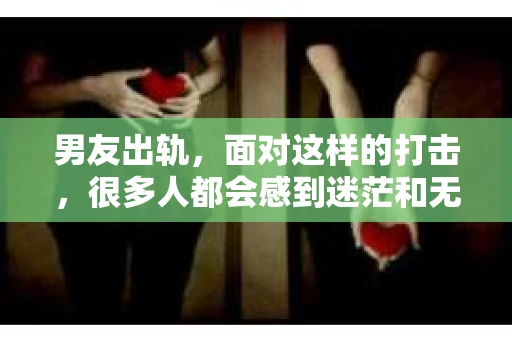 男友出轨，面对这样的打击，很多人都会感到迷茫和无助。那么，男友出轨后，我们该怎么办呢？如何挽回这段感情？今天，就让我来和大家聊聊这个问题。