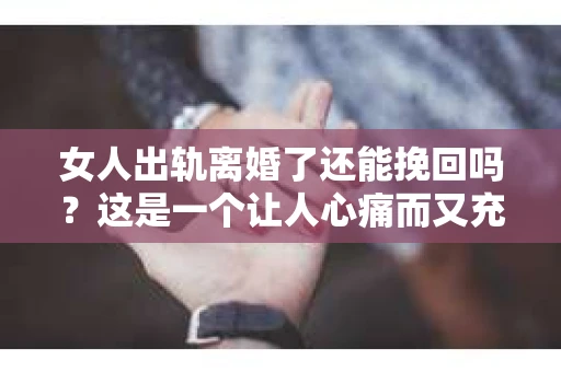女人出轨离婚了还能挽回吗？这是一个让人心痛而又充满疑惑的问题。在这个充满变数的世界里，婚姻的稳固性似乎变得越来越脆弱。那么，当女人出轨导致离婚后，还有没有可能挽回这段婚姻呢？让我们一起来探讨这个问题。