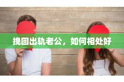 挽回出轨老公，如何相处好