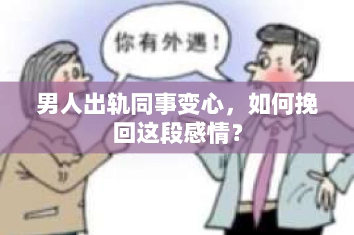 男人出轨同事变心，如何挽回这段感情？