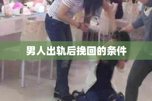 男人出轨后挽回的条件