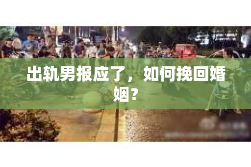 出轨男报应了，如何挽回婚姻？