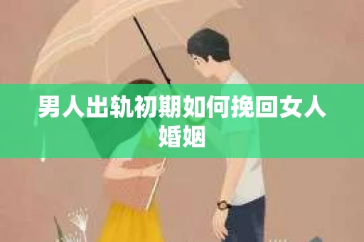 男人出轨初期如何挽回女人婚姻