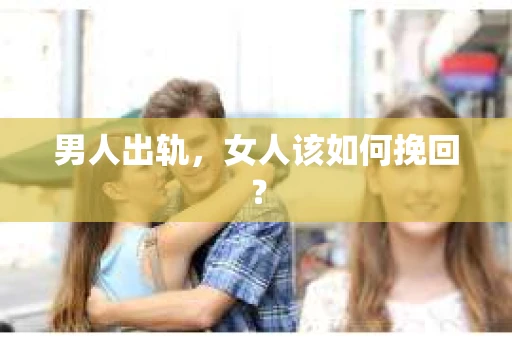 男人出轨，女人该如何挽回？