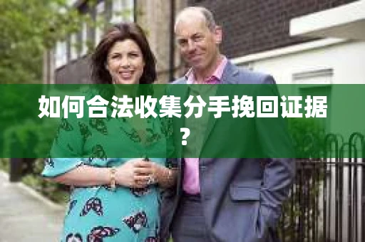 如何合法收集分手挽回证据? 如何合法收集分手挽回证据?