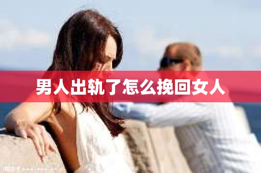 男人出轨了怎么挽回女人