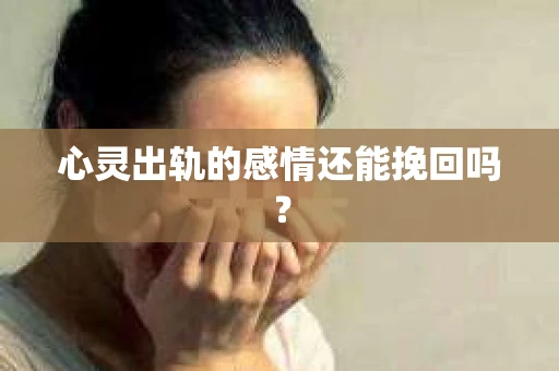 心灵出轨的感情还能挽回吗？