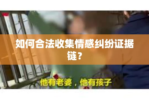如何合法收集情感纠纷证据链? 如何合法收集情感纠纷证据链?