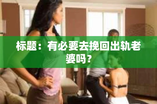 标题：有必要去挽回出轨老婆吗？