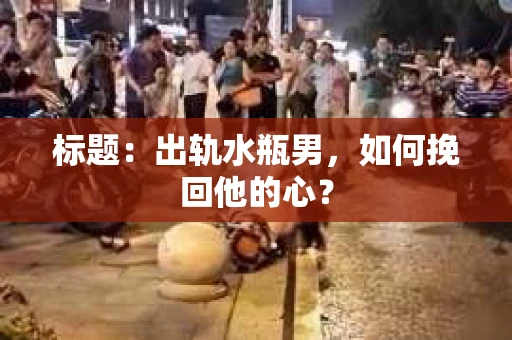 标题：出轨水瓶男，如何挽回他的心？