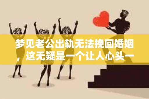 梦见老公出轨无法挽回婚姻，这无疑是一个让人心头一紧的梦境。在现实生活中，婚姻问题一直是人们关注的焦点，而梦境中的出轨，更是让人心生疑虑。那么，这样的梦境究竟预示着什么？我们又该如何面对呢？今天，就让我们一起来探讨一下这个话题。