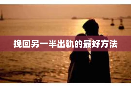 挽回另一半出轨的最好方法