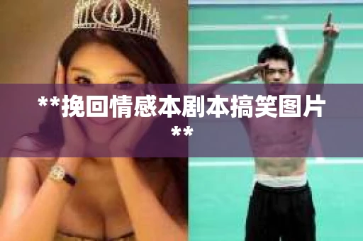 **挽回情感本剧本搞笑图片**