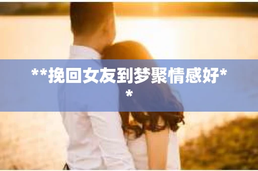 **挽回女友到梦聚情感好**