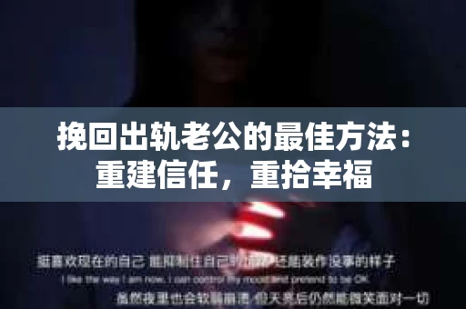 挽回出轨老公的最佳方法：重建信任，重拾幸福