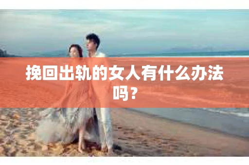 挽回出轨的女人有什么办法吗？