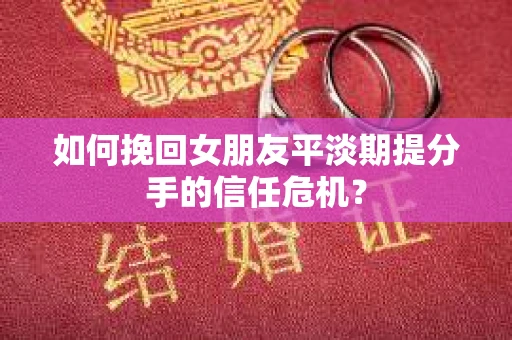 如何挽回女朋友平淡期提分手的信任危机？