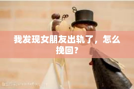 我发现女朋友出轨了，怎么挽回？