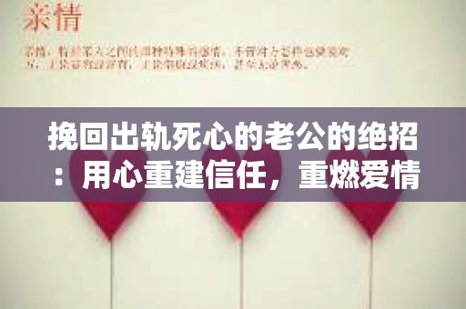 挽回出轨死心的老公的绝招：用心重建信任，重燃爱情火花