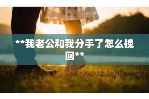 **我老公和我分手了怎么挽回**