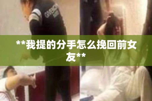 **我提的分手怎么挽回前女友**