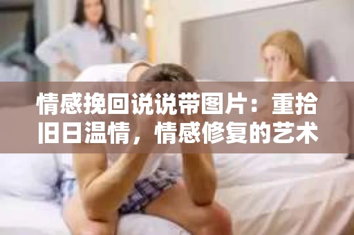 情感挽回说说带图片：重拾旧日温情，情感修复的艺术