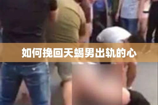 如何挽回天蝎男出轨的心