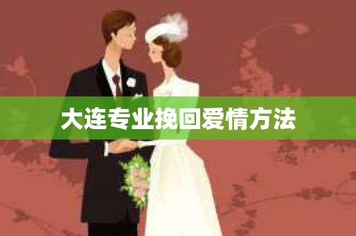 大连专业挽回爱情方法