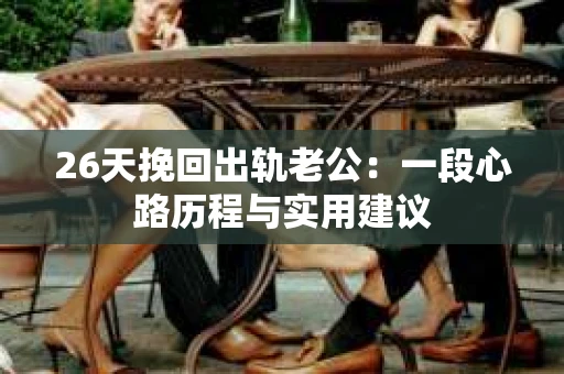26天挽回出轨老公：一段心路历程与实用建议