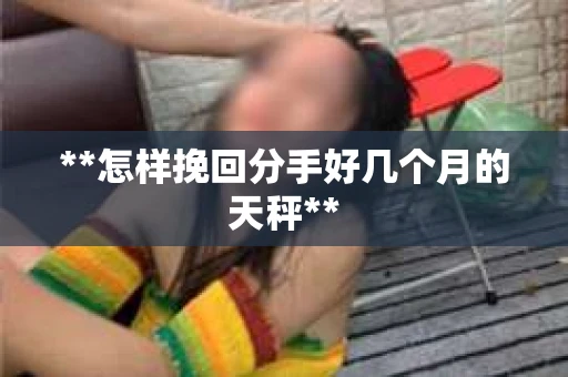 **怎样挽回分手好几个月的天秤**