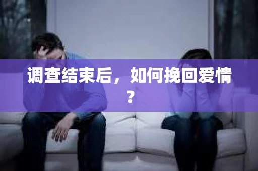 调查结束后,如何挽回爱情? 调查结束后,如何挽回爱情?