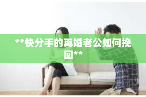 **快分手的再婚老公如何挽回**