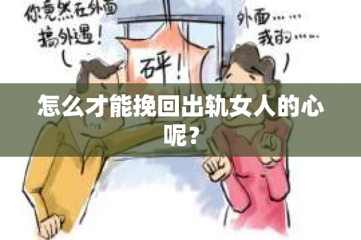 怎么才能挽回出轨女人的心呢？