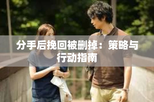 分手后挽回被删掉：策略与行动指南